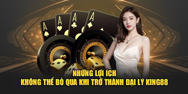 Những lợi ích khi tham gia hợp tác đại lý King88