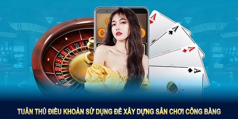 Tuân thủ điều khoản sử dụng để xây dựng sân chơi công bằng